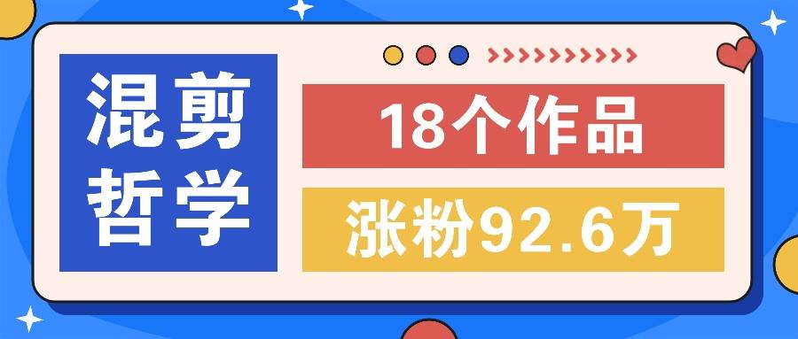 短视频混剪哲学号，小众赛道大爆款18个作品，涨粉92.6万！-云商网创