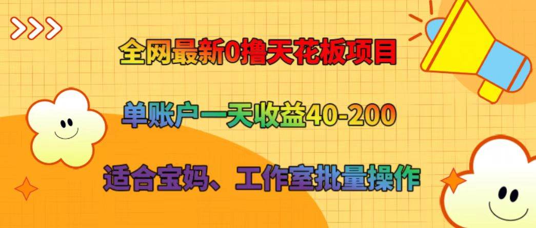 全网最新0撸天花板项目 单账户一天收益40-200 适合宝妈、工作室批量操作-云商网创