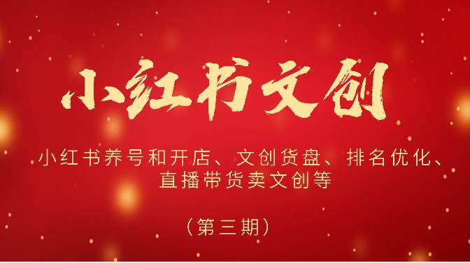 2024小红书文创（第三期）小红书养号和开店、文创货盘、排名优化、直播带货卖文创等-云商网创