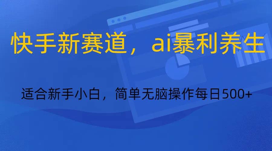 快手新赛道，ai暴利养生，0基础的小白也可以操作轻松日入500+-云商网创