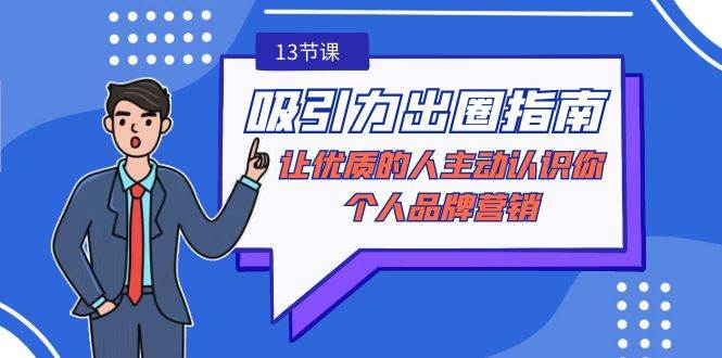 （9010期）吸引力-出圈指南-让优质的人主动认识你-个人品牌营销（无水印-13节课）-云商网创