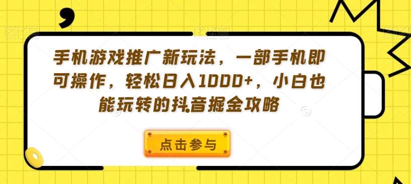 手机游戏推广新玩法，一部手机即可操作，轻松日入1000+，小白也能玩转的抖音掘金攻略【揭秘】-云商网创