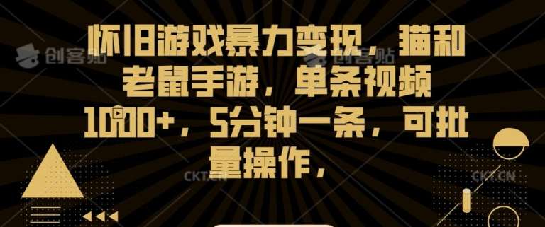 怀旧游戏暴力变现，猫和老鼠手游，单条视频1000+，5分钟一条，可批量操作【揭秘】-云商网创