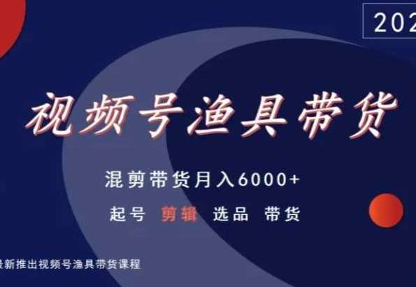 视频号渔具带货，混剪带货月入6000+，起号剪辑选品带货-云商网创