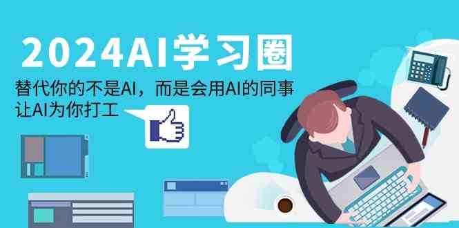 2024AI学习圈：替代你的不是AI，而是会用AI的同事，让AI为你打工-云商网创