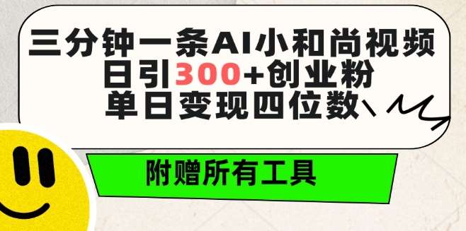 三分钟一条AI小和尚视频 ，日引300+创业粉，单日变现四位数 ，附赠全套免费工具【揭秘】-云商网创