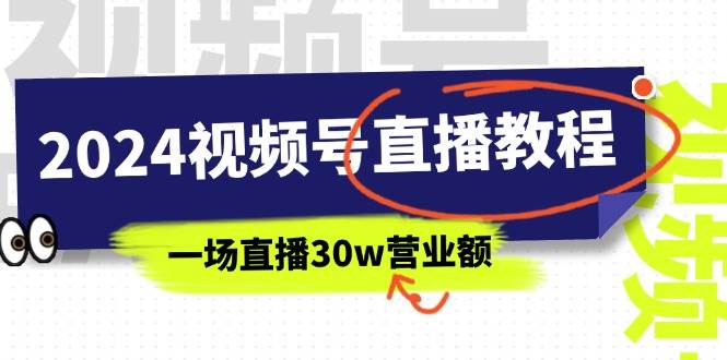 2024视频号直播教程：视频号如何赚钱详细教学，一场直播30w营业额（37节）-云商网创