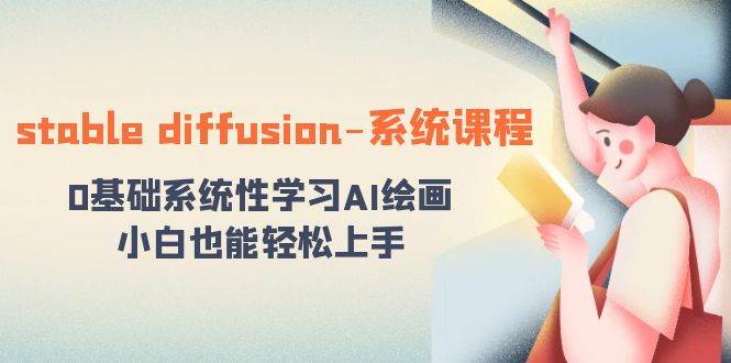 stable diffusion-系统课程：0基础系统性学习AI绘画，小白也能轻松上手-云商网创