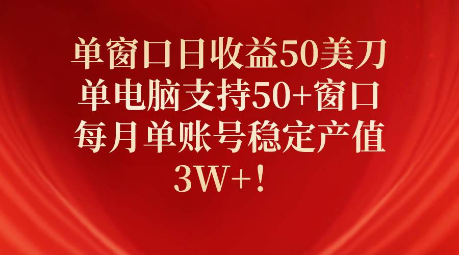 （10144期）单窗口日收益50美刀，单电脑支持50+窗口，每月单账号稳定产值3W+！-云商网创