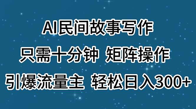 AI民间故事写作，只需十分钟，矩阵操作，引爆流量主，轻松日入300+-云商网创