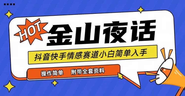 （9763期）抖音快手“情感矛盾”赛道-金山夜话，话题自带流量虚拟变现-附全集资料-云商网创