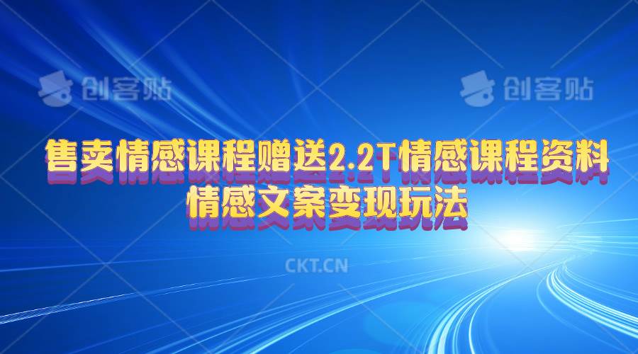 （10773期）售卖情感课程，赠送2.2T情感课程资料，情感文案变现玩法-云商网创