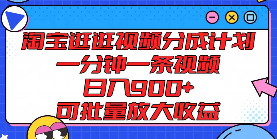 淘宝逛逛视频分成计划，一分钟一条视频， 日入900+，可批量放大收益-云商网创