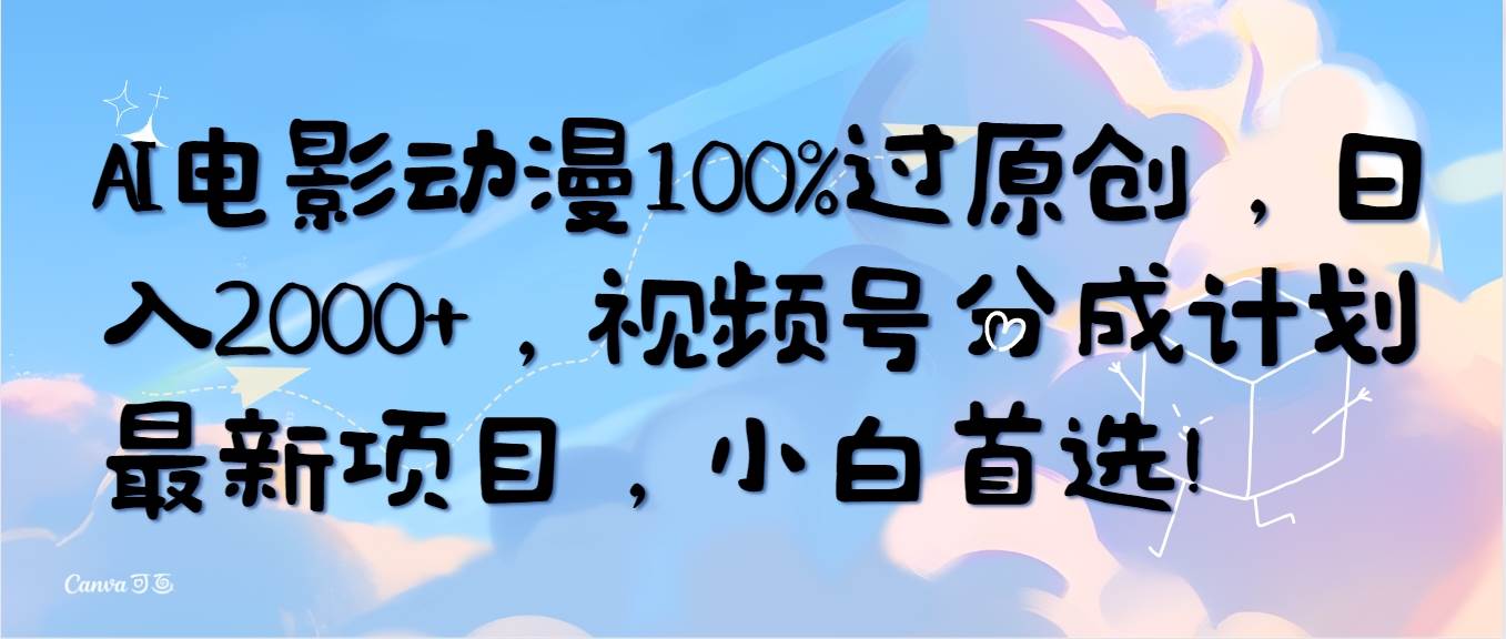 AI电影动漫100%过原创，日入2000+，视频号分成计划最新项目，小白首选！-云商网创