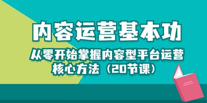 内容运营-基本功：从零开始掌握内容型平台运营核心方法（20节课）-云商网创