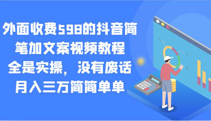 外面收费598的抖音简笔加文案视频教程，全是实操，没有废话，月入三万简简单单-云商网创