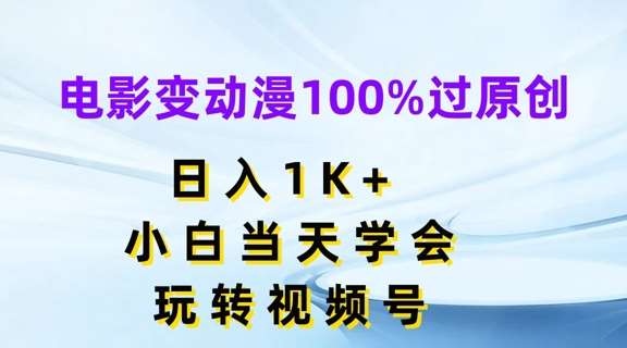 电影变动漫100%过原创，日入1K+，小白当天学会，玩转视频号【揭秘】-云商网创