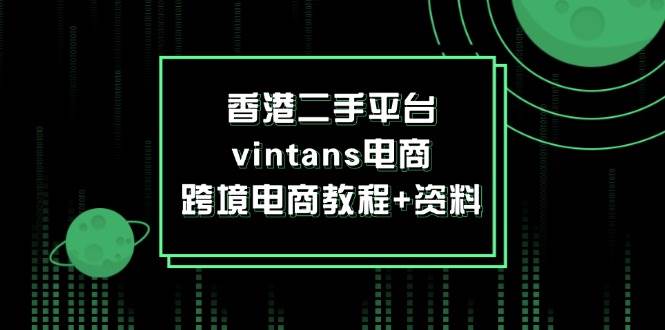 （12054期）香港二手平台vintans电商，跨境电商教程+资料-云商网创