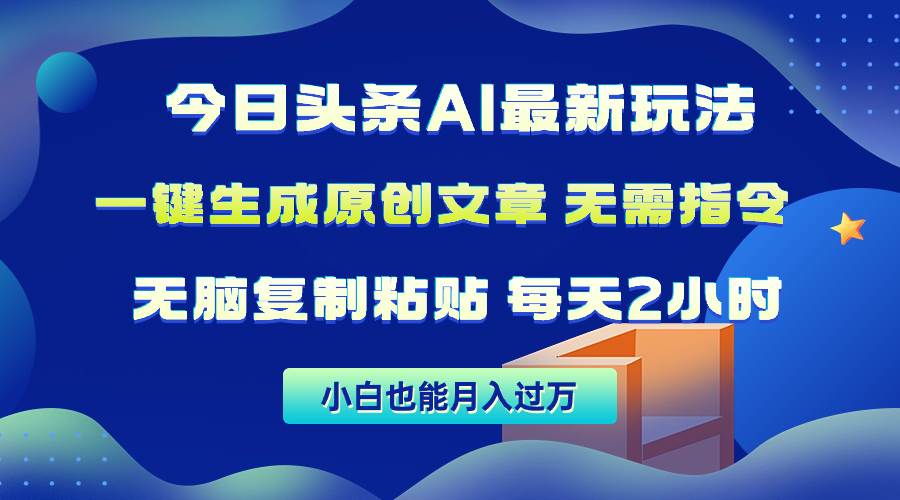 今日头条AI最新玩法  无需指令 无脑复制粘贴 1分钟一篇原创文章 月入过万-云商网创