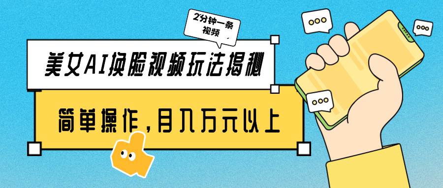 （9836期）美女AI换脸视频玩法揭秘：2分钟制作一条，简单操作月入万元以上！-云商网创