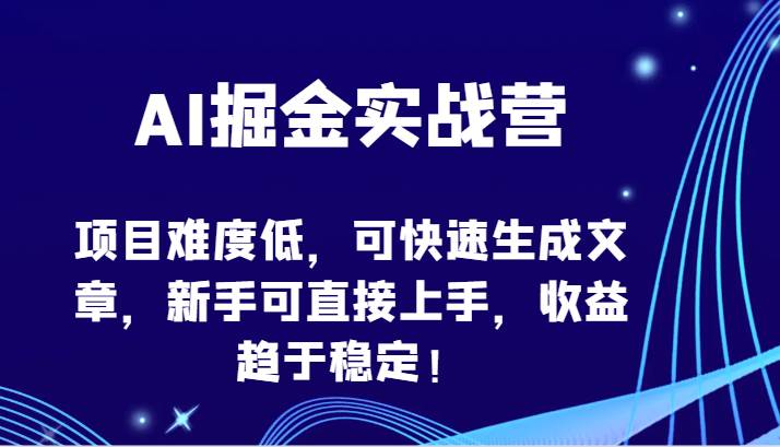 AI掘金实战营-项目难度低，可快速生成文章，新手可直接上手，收益趋于稳定！-云商网创