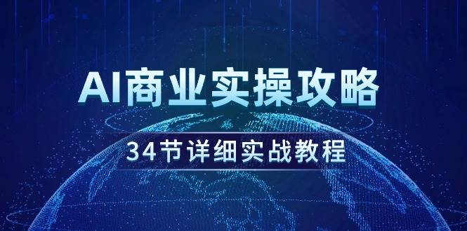 AI商业实操攻略，34节详细实战教程！-云商网创