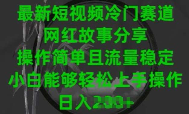 最新短视频冷门赛道，网红故事分享，操作简单且流量稳定，小白能够轻松上手操作【揭秘】-云商网创