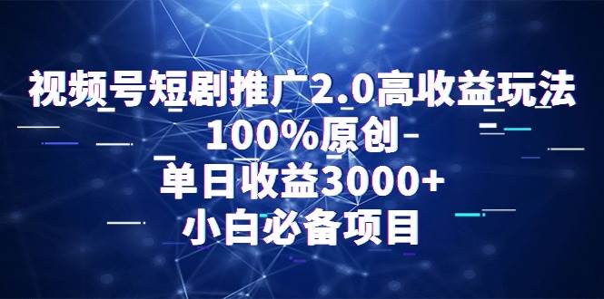 视频号短剧推广2.0高收益玩法，100%原创，单日收益3000+，小白必备项目-云商网创