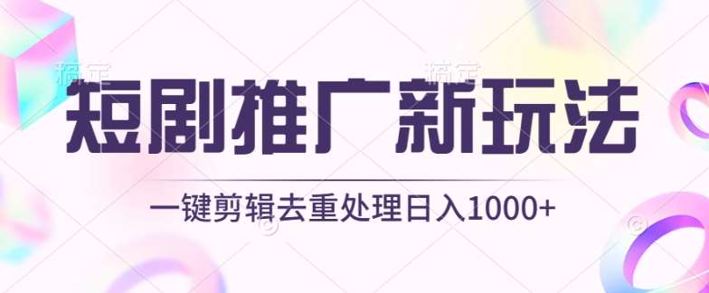 短剧推广新玩法，不剪辑，工具助力一键过原创，日入1000+【揭秘】-云商网创