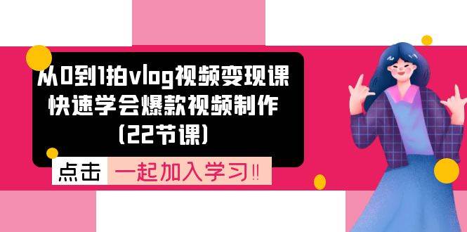 从0到1拍vlog视频变现课：快速学会爆款视频制作（22节课）-云商网创