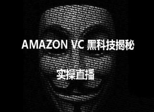 实操：AMAZON VC害人黑科技揭秘，跨境亚马逊教程-云商网创