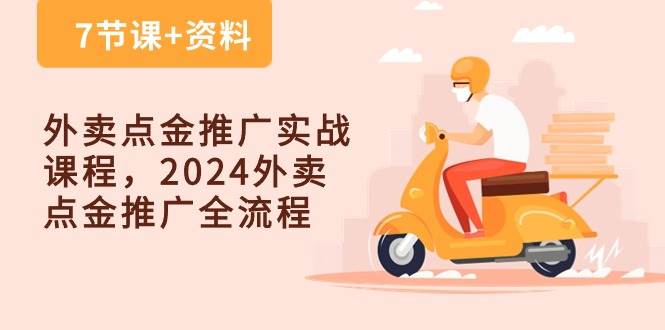 （10462期）外卖 点金推广实战课程，2024外卖 点金推广全流程（7节课+资料）-云商网创