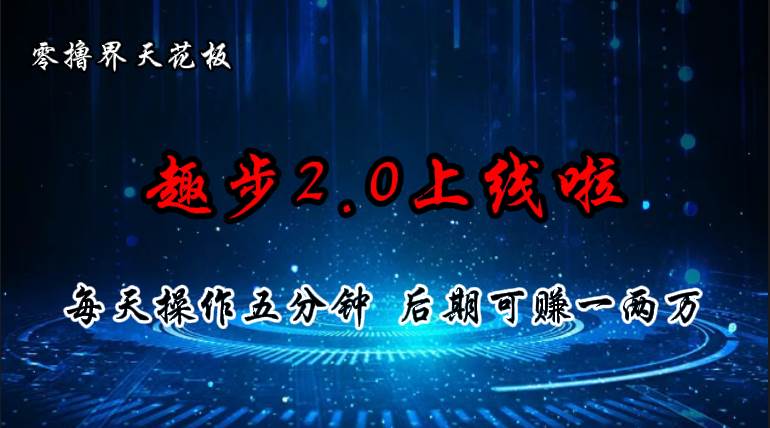 （11161期）零撸界天花板，趣步2.0上线啦，必做项目，零撸一两万，早入场早吃肉-云商网创