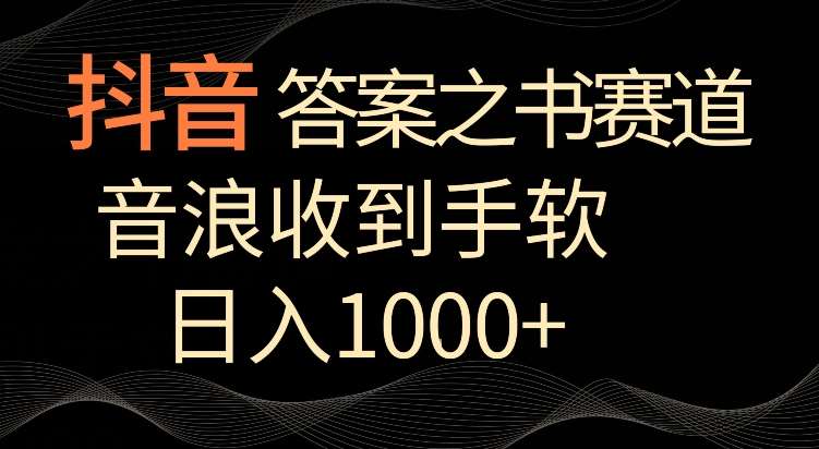 抖音答案之书赛道，每天两三个小时，音浪收到手软，日入1000+【揭秘】-云商网创