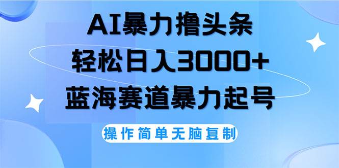 （12181期）AI撸头条，轻松日入3000+无脑操作，当天起号，第二天见收益-云商网创