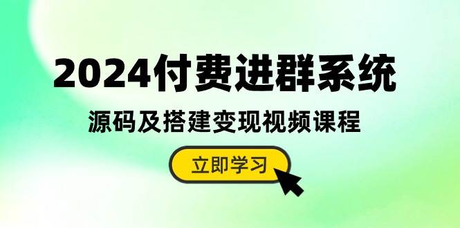 2024付费进群系统，源码及搭建变现视频课程（教程+源码）-云商网创