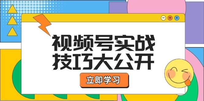 视频号实战技巧大公开：选题拍摄、运营推广、直播带货一站式学习-云商网创