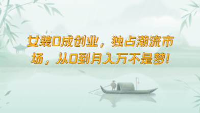 女装0成创业，独占潮流市场，从0到月入万不是梦！-云商网创