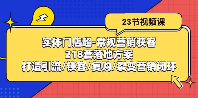 实体门店超常规营销获客：218套落地方案/打造引流/锁客/复购/裂变营销-云商网创