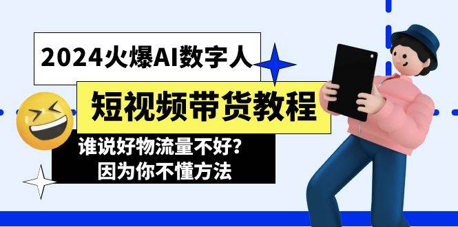 （11480期）2024火爆AI数字人短视频带货教程，谁说好物流量不好？因为你不懂方法-云商网创