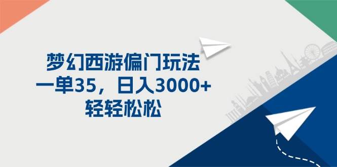 （11944期）梦幻西游偏门玩法，一单35，日入3000+轻轻松松-云商网创