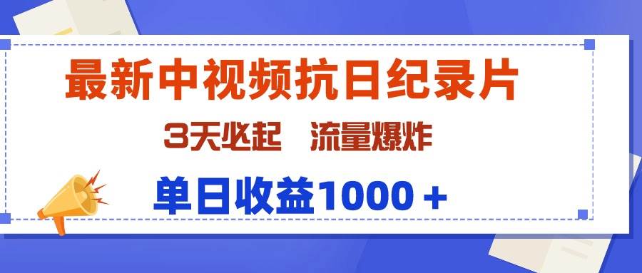 最新中视频抗日纪录片，3天必起，流量爆炸，单日收益1000＋-云商网创