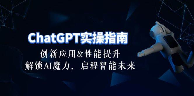 （10556期）ChatGPT-实操指南：创新应用及性能提升，解锁 AI魔力，启程智能未来-30节-云商网创