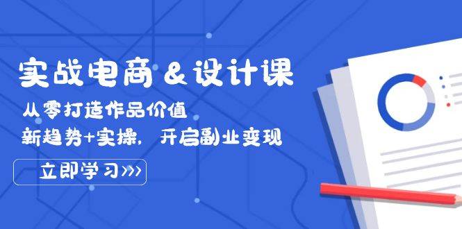 （12654期）实战电商&设计课， 从零打造作品价值，新趋势+实操，开启副业变现-云商网创