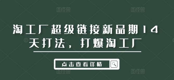 淘工厂超级链接新品期14天打法，打爆淘工厂-云商网创