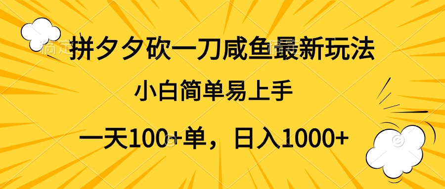 拼夕夕砍一刀咸鱼最新玩法，小白简单易上手一天100+单，日入1000+-云商网创