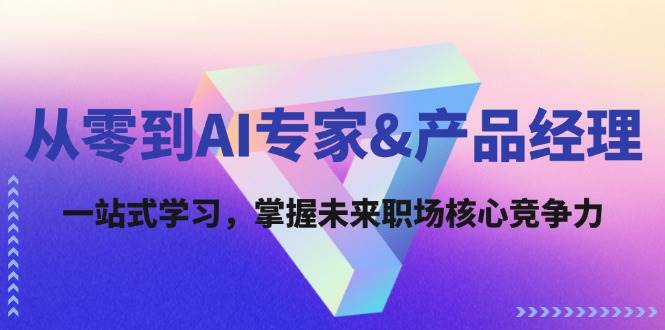 从零到AI专家&产品经理：一站式学习，掌握未来职场核心竞争力-云商网创