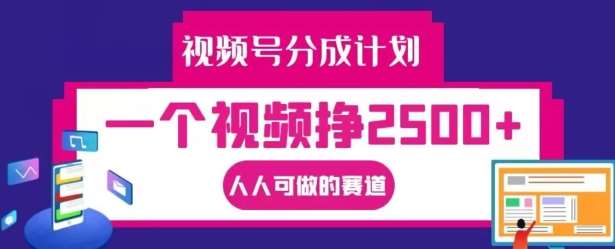 视频号分成计划，一个视频挣2500+，人人可做的赛道【揭秘】-云商网创