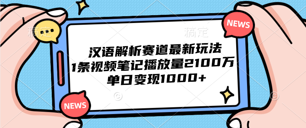 汉语解析赛道最新玩法，1条视频笔记播放量2100万，单日变现1000+-云商网创