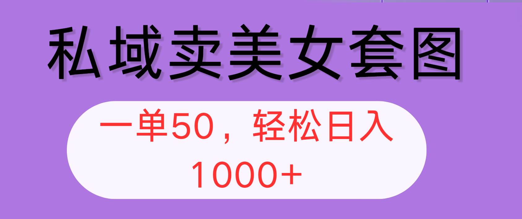 （12475期）私域卖美女套图，全网各个平台可做，一单50，轻松日入1000+-云商网创